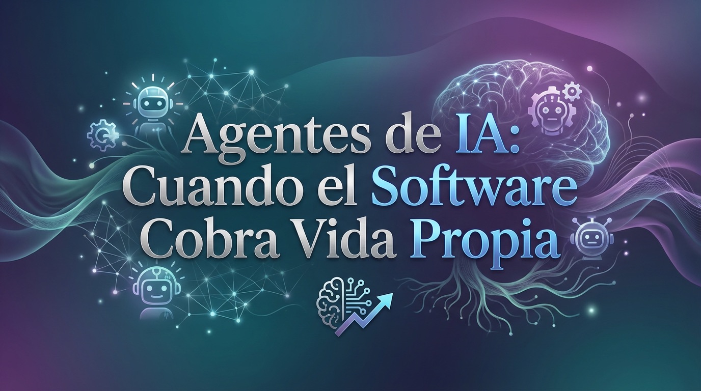 Agentes de IA, Cuando el Software Cobra Vida Propia